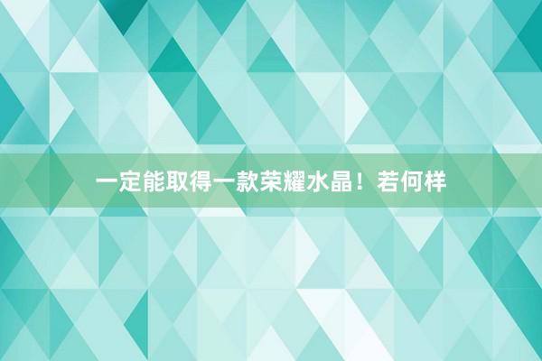 一定能取得一款荣耀水晶！若何样