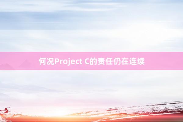 何况Project C的责任仍在连续