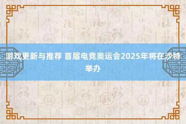 游戏更新与推荐 首届电竞奥运会2025年将在沙特举办