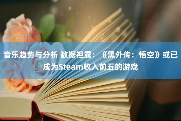 音乐趋势与分析 数据袒露：《黑外传：悟空》或已成为Steam收入前五的游戏