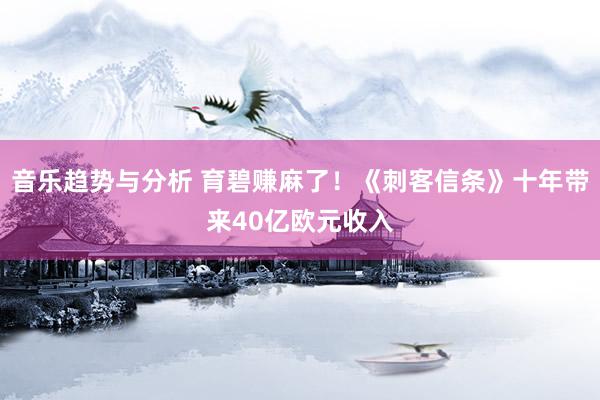 音乐趋势与分析 育碧赚麻了！《刺客信条》十年带来40亿欧元收入