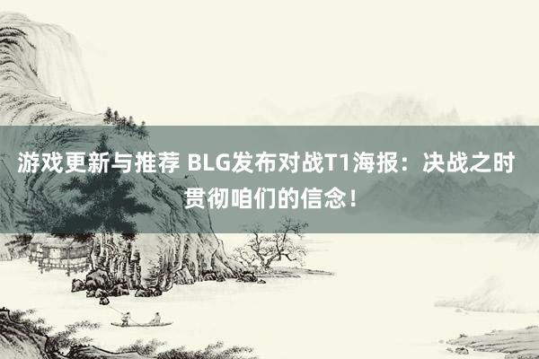 游戏更新与推荐 BLG发布对战T1海报：决战之时 贯彻咱们的信念！