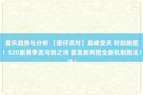 音乐趋势与分析 【蛋仔派对】巅峰变天 时刻跑图！S20新赛季龙与剑之诗 首发新舆图全新机制跑法！