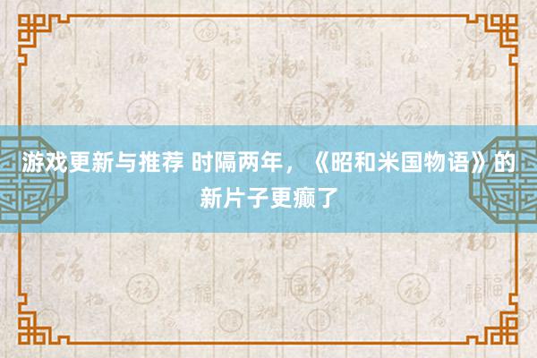 游戏更新与推荐 时隔两年，《昭和米国物语》的新片子更癫了