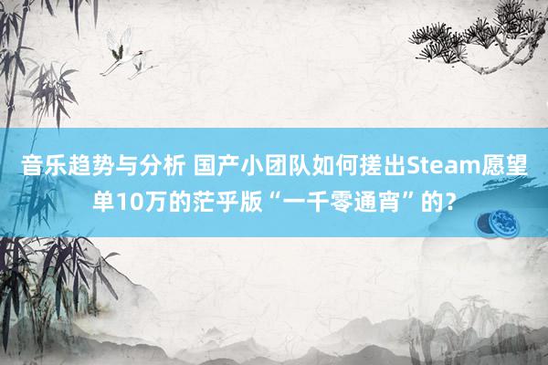 音乐趋势与分析 国产小团队如何搓出Steam愿望单10万的茫乎版“一千零通宵”的？