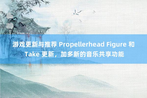 游戏更新与推荐 Propellerhead Figure 和 Take 更新，加多新的音乐共享功能