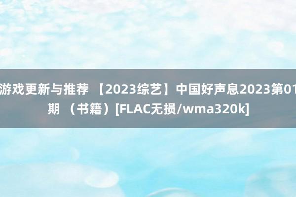 游戏更新与推荐 【2023综艺】中国好声息2023第01期 （书籍）[FLAC无损/wma320k]