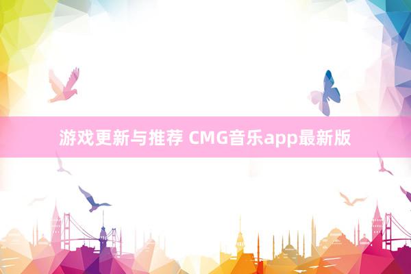 游戏更新与推荐 CMG音乐app最新版