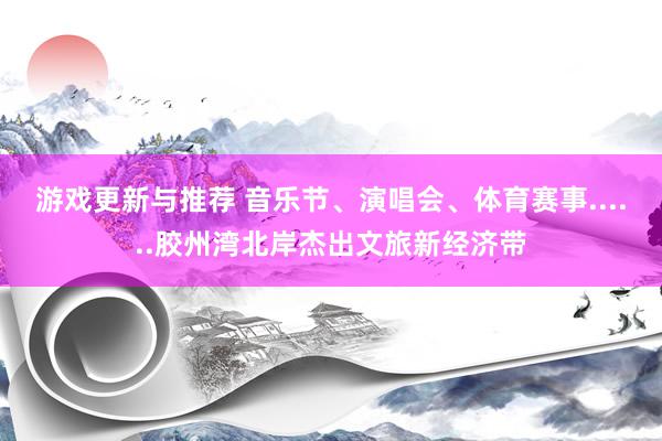 游戏更新与推荐 音乐节、演唱会、体育赛事......胶州湾北岸杰出文旅新经济带