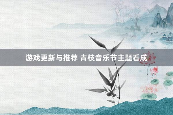 游戏更新与推荐 青枝音乐节主题看成