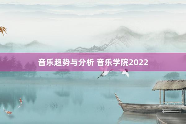 音乐趋势与分析 音乐学院2022