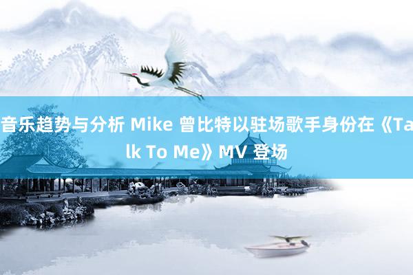 音乐趋势与分析 Mike 曾比特以驻场歌手身份在《Talk To Me》MV 登场