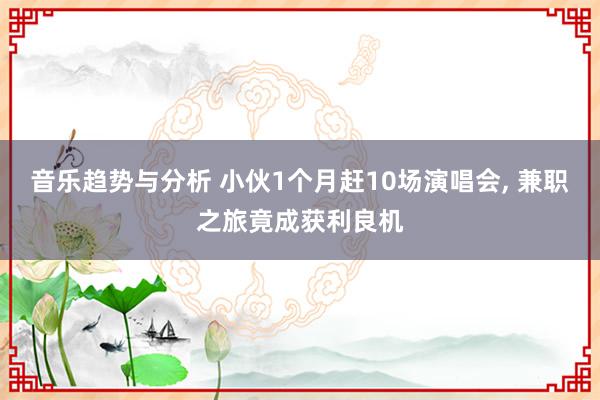 音乐趋势与分析 小伙1个月赶10场演唱会, 兼职之旅竟成获利良机