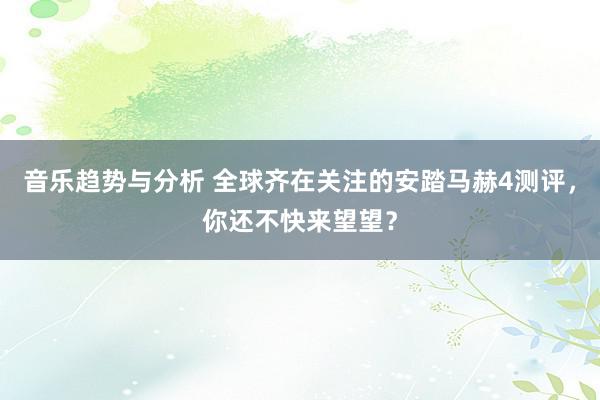 音乐趋势与分析 全球齐在关注的安踏马赫4测评，你还不快来望望？