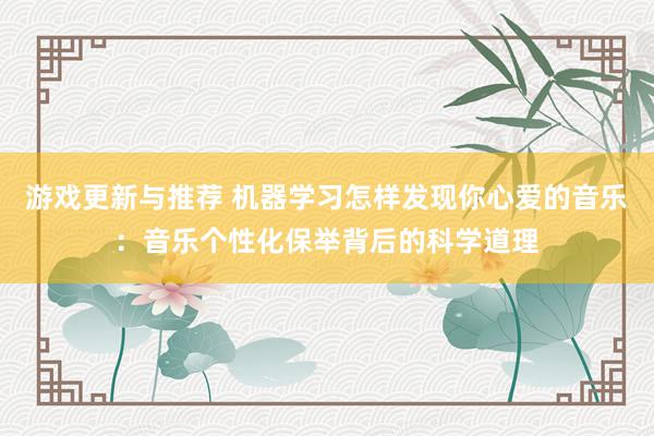 游戏更新与推荐 机器学习怎样发现你心爱的音乐：音乐个性化保举背后的科学道理