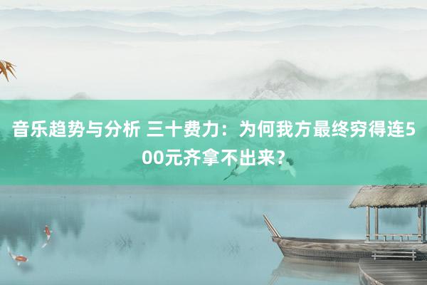 音乐趋势与分析 三十费力：为何我方最终穷得连500元齐拿不出来？