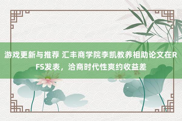 游戏更新与推荐 汇丰商学院李凯教养相助论文在RFS发表，洽商时代性爽约收益差