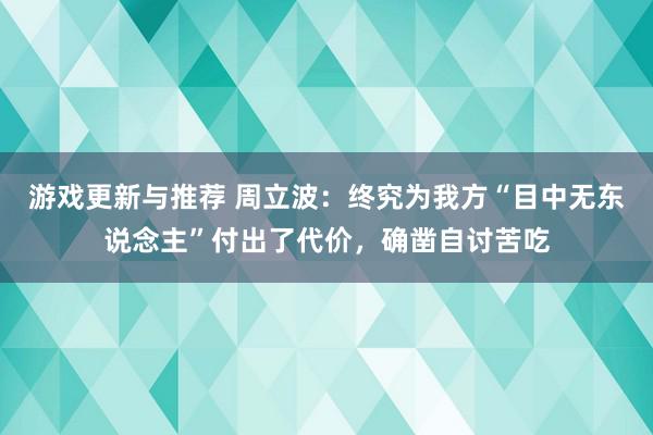 游戏更新与推荐 周立波：终究为我方“目中无东说念主”付出了代价，确凿自讨苦吃