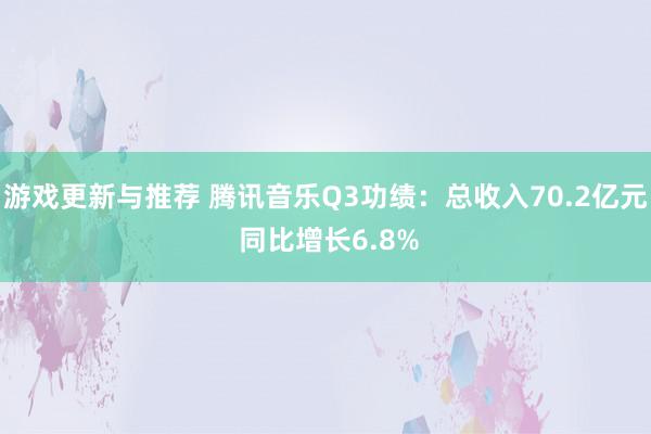 游戏更新与推荐 腾讯音乐Q3功绩：总收入70.2亿元 同比增长6.8%