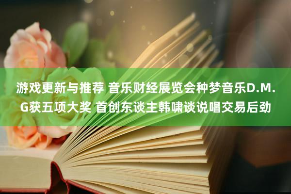 游戏更新与推荐 音乐财经展览会种梦音乐D.M.G获五项大奖 首创东谈主韩啸谈说唱交易后劲