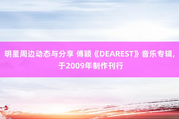 明星周边动态与分享 傅颖《DEAREST》音乐专辑, 于2009年制作刊行