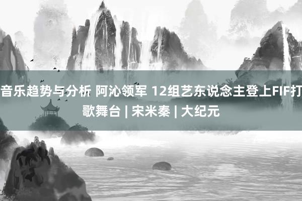 音乐趋势与分析 阿沁领军 12组艺东说念主登上FIF打歌舞台 | 宋米秦 | 大纪元