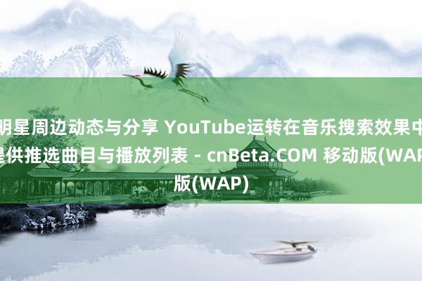 明星周边动态与分享 YouTube运转在音乐搜索效果中提供推选曲目与播放列表 - cnBeta.COM 移动版(WAP)