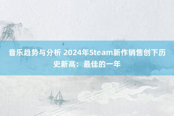 音乐趋势与分析 2024年Steam新作销售创下历史新高：最佳的一年